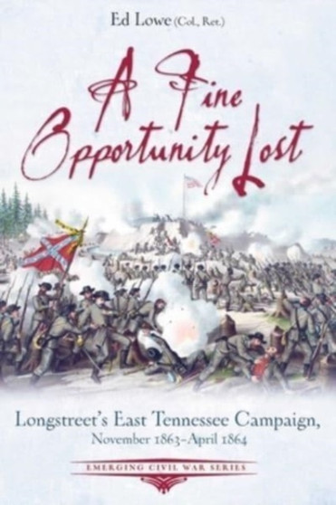 A Fine Opportunity Lost : Longstreet???S East Tennessee Campaign, November 1863 ??? April 1864