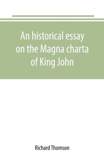 An historical essay on the Magna charta of King John : to which are added, the Great charter in Latin and English; the charters of liberties and confirmations, granted by Henry III. and Edward I.; the