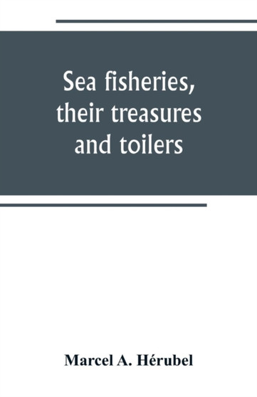 Sea fisheries, their treasures and toilers