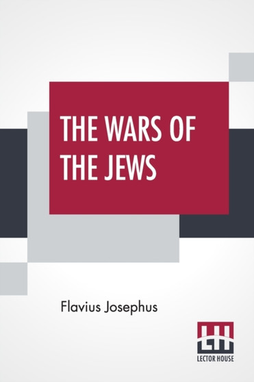 The Wars Of The Jews : Or History Of The Destruction Of Jerusalem Translated By William Whiston