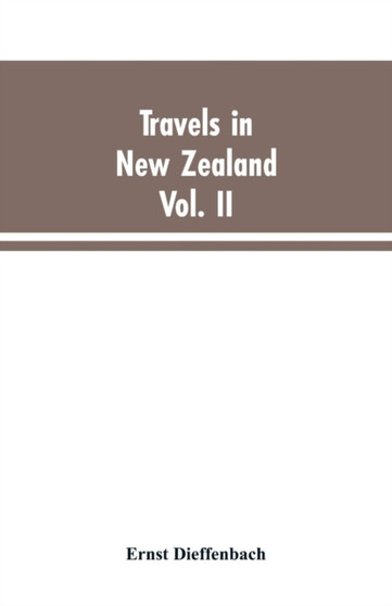 Travels in New Zealand : With Contributions to the Geography, Geology, Botany, and Natural History of That Country, Volume II