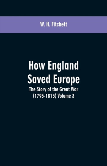 How England Saved Europe : The Story of the Great War (1793-1815) Volume 3