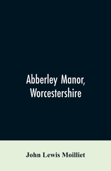 Abberley Manor, Worcestershire : notes on its history, Augustine's Oak, churches and families connected with the parish to the present day