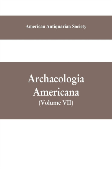 Archaeologia Americana : transactions and collections of the American Antiquarian Society (Volume VII)