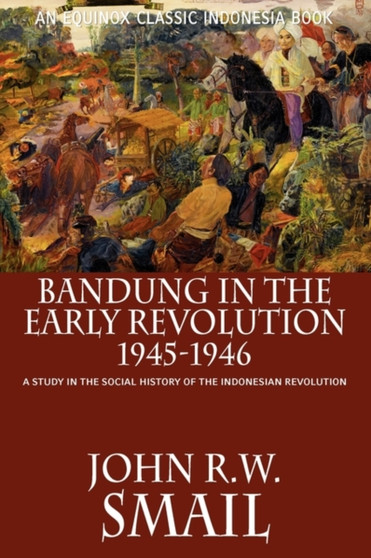 Bandung in the Early Revolution, 1945-1946 : A Study in the Social History of the Indonesian Revolution