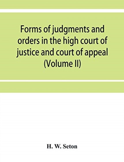 Forms of judgments and orders in the high court of justice and court of appeal : having especial reference to the Chancery division, with practical notes (Volume II)