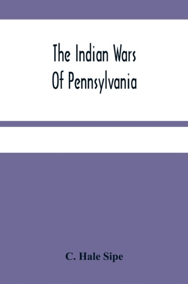 The Indian Wars Of Pennsylvania : An Account Of The Indian Events, In Pennsylvania, Of The French And Indian War, Pontiac'S War, Lord Dunmore'S War, The Revolutionary War, And The Indian Uprising From