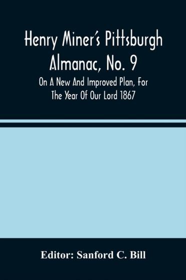 Henry Miner'S Pittsburgh Almanac, No. 9 On A New And Improved Plan, For The Year Of Our Lord 1867