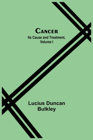 Cancer : Its Cause and Treatment, Volume I