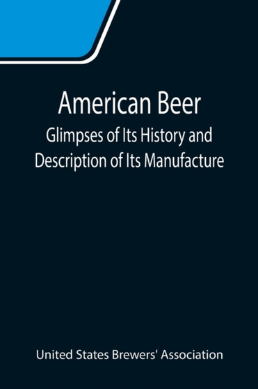 American Beer : Glimpses of Its History and Description of Its Manufacture