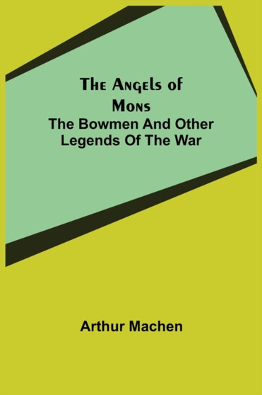 The Angels of Mons : The Bowmen and Other Legends of the War