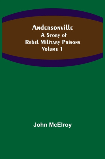 Andersonville : A Story of Rebel Military Prisons - Volume 1