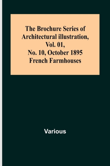 The Brochure Series of Architectural Illustration, Vol. 01, No. 10, October 1895.; French Farmhouses.