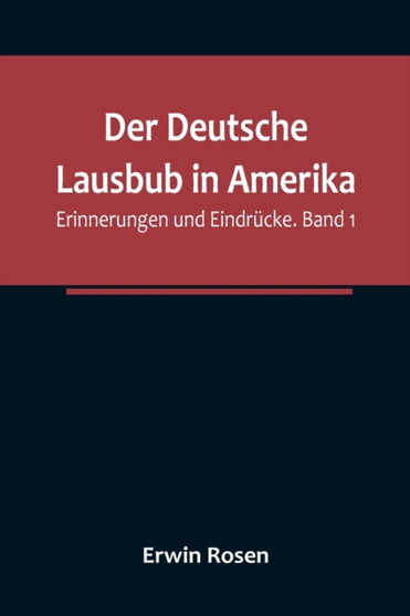 Der Deutsche Lausbub in Amerika : Erinnerungen und Eindrucke. Band 1