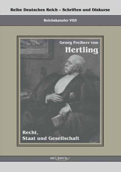 Georg Freiherr von Hertling - Recht, Staat und Gesellschaft : Reihe Deutsches Reich Bd. VII/I