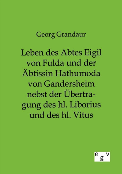 Leben Des Abtes Eigil Von Fulda Und Der AEbtissin Hathumoda Von Gandersheim Nebst Der UEbertragung Des Hl. Liborius Und Des Hl. Vitus