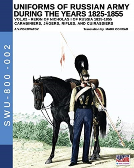 Uniforms of Russian Army during the years 1825-1855. Vol. 2 : Carabiniers, Jagers, Rifles, and Cuirassiers