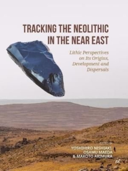 Tracking the Neolithic in the Near East : Lithic Perspectives on Its Origins, Development and Dispersals