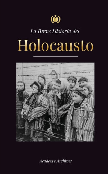 La Breve Historia del Holocausto : El auge del antisemitismo en la Alemania nazi, Auschwitz y el genocidio de Hitler contra el pueblo judio impulsado por el fascismo (1941-1945)