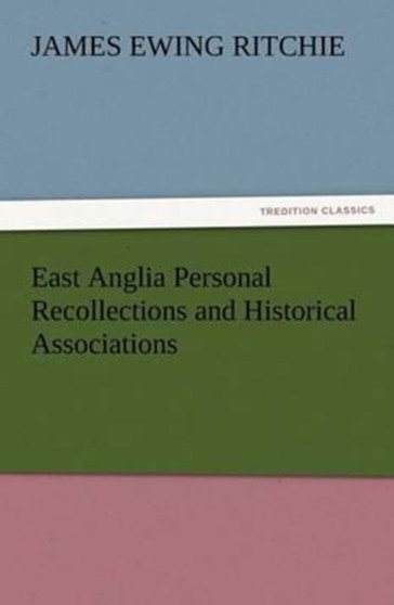 East Anglia Personal Recollections and Historical Associations