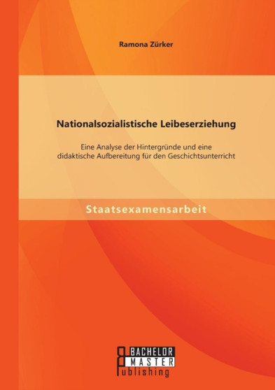 Nationalsozialistische Leibeserziehung : Eine Analyse der Hintergrunde und eine didaktische Aufbereitung fur den Geschichtsunterricht
