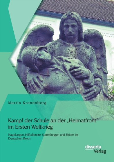 Kampf der Schule an der Heimatfront im Ersten Weltkrieg : Nagelungen, Hilfsdienste, Sammlungen und Feiern im Deutschen Reich