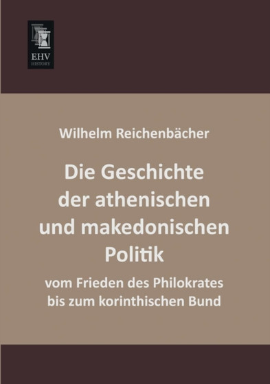 Die Geschichte Der Athenischen Und Makedonischen Politik Vom Frieden Des Philokrates Bis Zum Korinthischen Bund