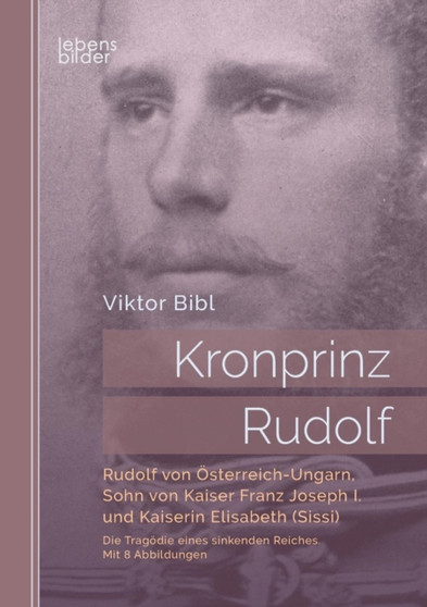 Kronprinz Rudolf : Rudolf von OEsterreich-Ungarn, Sohn von Kaiser Franz Joseph I. und Kaiserin Elisabeth (Sissi): Die Tragoedie eines sinkenden Reiches. Mit 8 Abbildungen