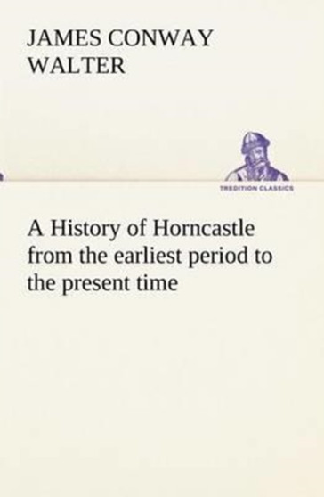 A History of Horncastle from the earliest period to the present time
