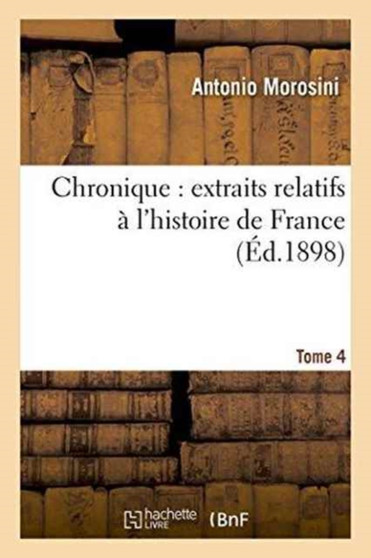 Chronique Extraits Relatifs A l'Histoire de France, Tome 4 : Publies Pour La Societe de l'Histoire de France