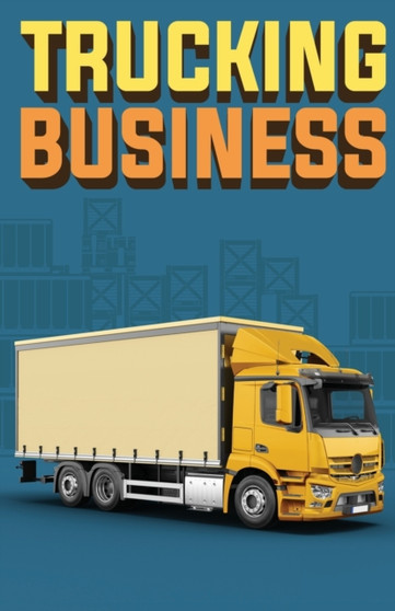 Trucking Business : How to Start, Run, and Grow an Owner Operator Trucking Business
