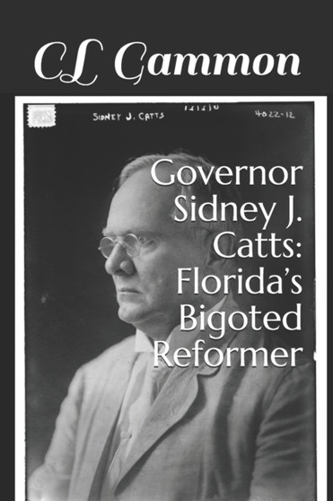 Governor Sidney J. Catts : Florida's Bigoted Reformer