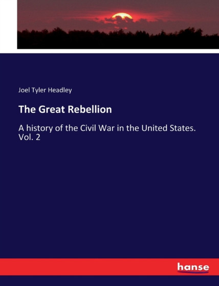 The Great Rebellion : A history of the Civil War in the United States. Vol. 2