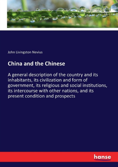 China and the Chinese : A general description of the country and its inhabitants, its civilization and form of government, its religious and social institutions, its intercourse with other nations, an
