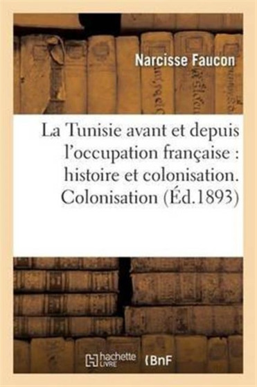 La Tunisie Avant Et Depuis l'Occupation Francaise: Histoire Et Colonisation. Colonisation