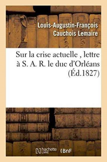 Sur La Crise Actuelle, Lettre A S. A. R. Le Duc d'Orleans 1827