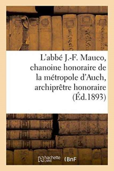 L'Abbe J.-F. Mauco, Chanoine Honoraire de la Metropole d'Auch, Archipretre Honoraire de Lectoure