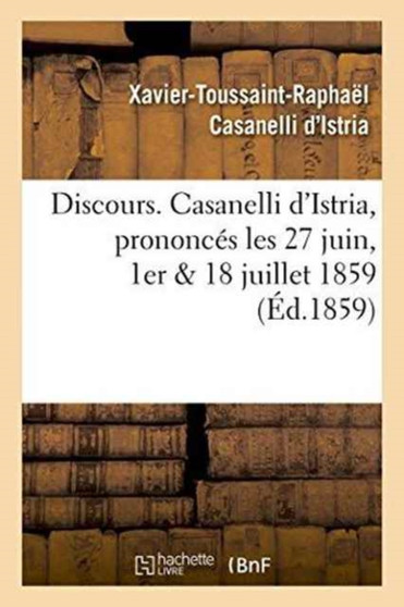 Discours. Casanelli d'Istria, Prononces Les 27 Juin, 1er & 18 Juillet 1859