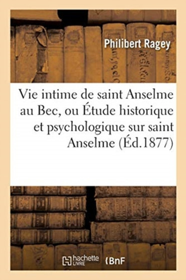 Vie intime de saint Anselme au Bec. Etude historique et psychologique sur saint Anselme