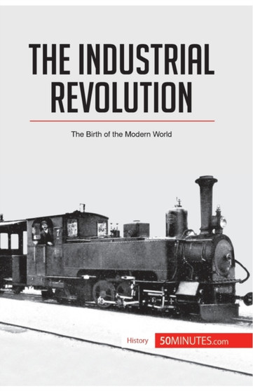 The Industrial Revolution : The Birth of the Modern World