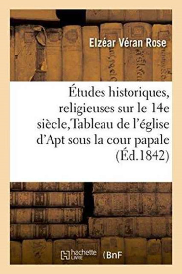 Etudes Historiques Et Religieuses Sur Le Xive Siecle, Tableau de l'Eglise d'Apt Sous La Cour Papale