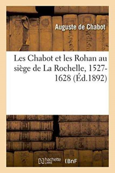 Les Chabot Et Les Rohan Au Siege de la Rochelle, 1527-1628