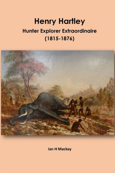 Henry Hartley : Hunter Explorer Extraordinaire 1815-1876