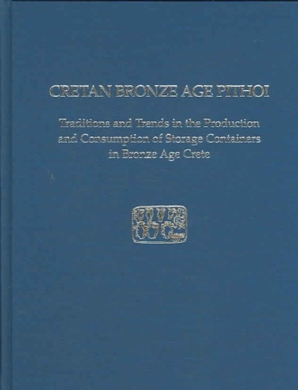 Cretan Bronze Age Pithoi : Traditions and Trends in the Production and Consumption of Storage Containers in Bronze Age Crete