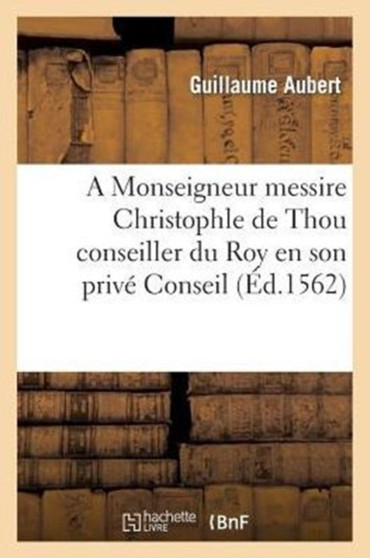 A Monseigneur Messire Christophle de Thou Conseiller Du Roy En Son Prive Conseil
