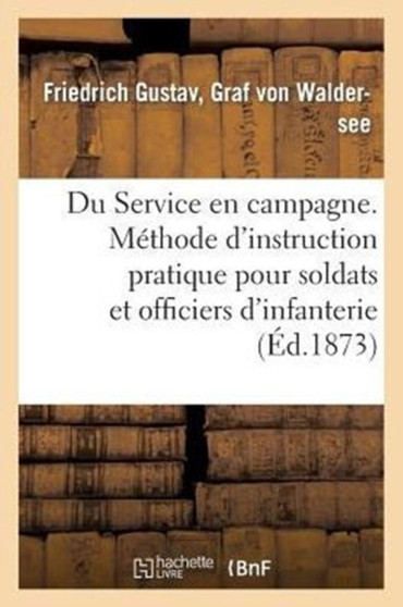 Du Service En Campagne. Methode d'Instruction Pratique Pour Les Soldats Et Officiers d'Infanterie