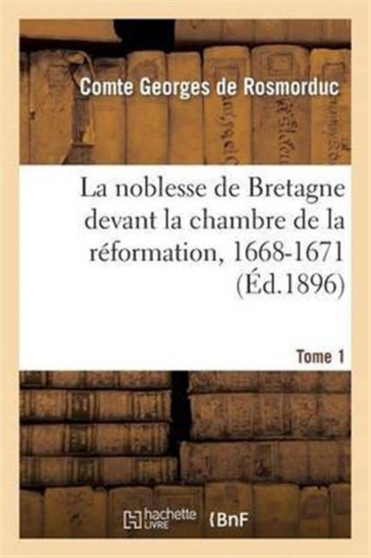 La Noblesse de Bretagne Devant La Chambre de la Reformation, 1668-1671. Tome 1 : : Arrets de Maintenue de Noblesse