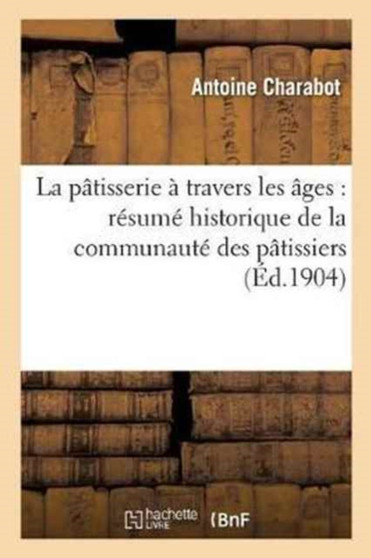 La Patisserie A Travers Les Ages: Resume Historique de la Communaute Des Patissiers