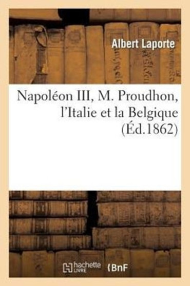 Napoleon III, M. Proudhon, l'Italie Et La Belgique