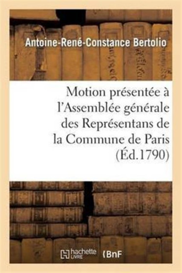 Motion Presentee A l'Assemblee Generale Des Representans de la Commune de Paris Jeudi 27 Mai 1790 : Sur La Necessite de Verifier Les Bruits Repandus Dans La Capitale